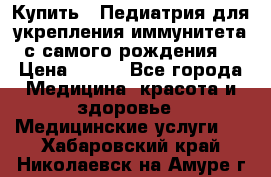 Купить : Педиатрия-для укрепления иммунитета(с самого рождения) › Цена ­ 100 - Все города Медицина, красота и здоровье » Медицинские услуги   . Хабаровский край,Николаевск-на-Амуре г.